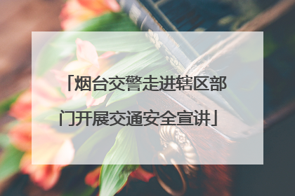 烟台交警走进辖区部门开展交通安全宣讲