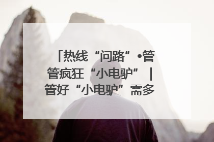 热线“问路”•管管疯狂“小电驴”｜管好“小电驴”需多部门形成合力