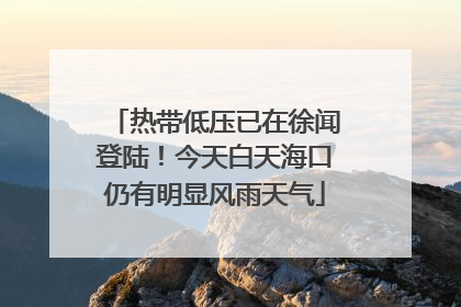 热带低压已在徐闻登陆！今天白天海口仍有明显风雨天气