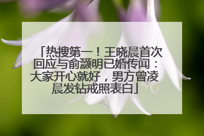 热搜第一！王晓晨首次回应与俞灏明已婚传闻：大家开心就好，男方曾凌晨发钻戒照表白