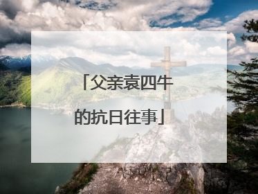 父亲袁四牛的抗日往事
