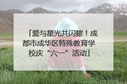 爱与星光共闪耀！成都市成华区特殊教育学校庆“六一”活动