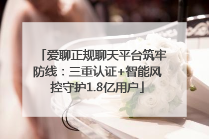 爱聊正规聊天平台筑牢防线：三重认证+智能风控守护1.8亿用户