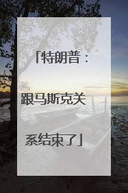 特朗普：跟马斯克关系结束了