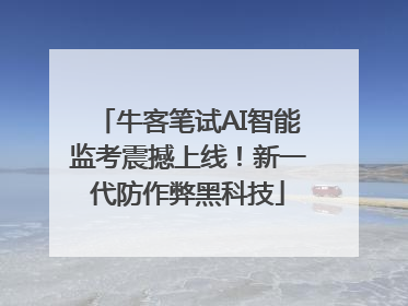 牛客笔试AI智能监考震撼上线！新一代防作弊黑科技