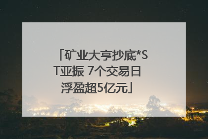 矿业大亨抄底*ST亚振 7个交易日浮盈超5亿元