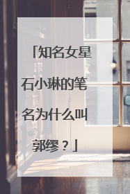 知名女星石小琳的笔名为什么叫郭缪？