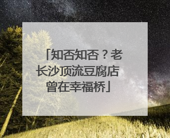 知否知否？老长沙顶流豆腐店曾在幸福桥