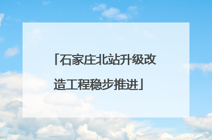 石家庄北站升级改造工程稳步推进