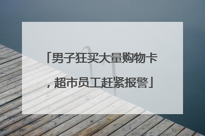 男子狂买大量购物卡，超市员工赶紧报警