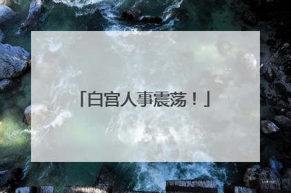白宫人事震荡！