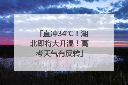 直冲34℃！湖北即将大升温！高考天气有反转