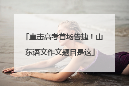 直击高考首场告捷！山东语文作文题目是这