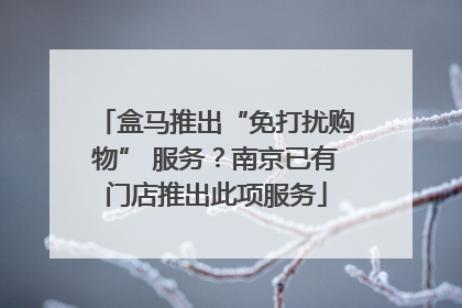 盒马推出“免打扰购物” 服务？南京已有门店推出此项服务