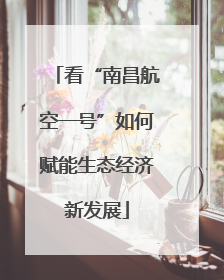 看“南昌航空一号”如何赋能生态经济新发展