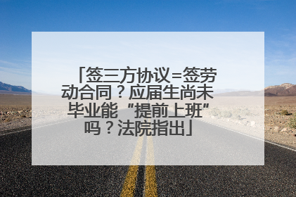 签三方协议=签劳动合同？应届生尚未毕业能“提前上班”吗？法院指出