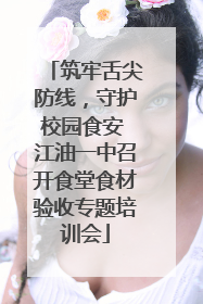 筑牢舌尖防线，守护校园食安 江油一中召开食堂食材验收专题培训会