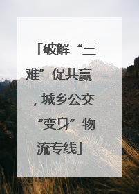 破解“三难”促共赢，城乡公交“变身”物流专线