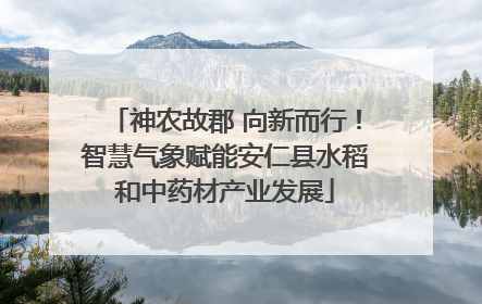 神农故郡 向新而行！智慧气象赋能安仁县水稻和中药材产业发展