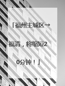 福州主城区→福清，将缩短20分钟！