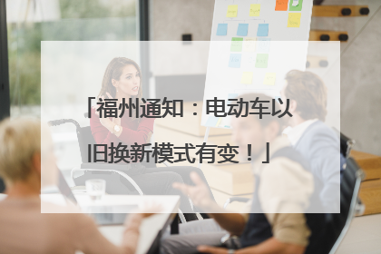 福州通知：电动车以旧换新模式有变！