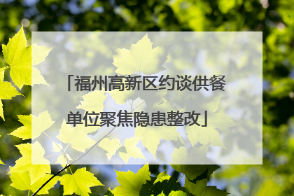 福州高新区约谈供餐单位聚焦隐患整改