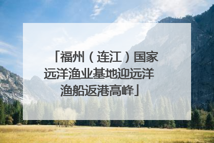 福州（连江）国家远洋渔业基地迎远洋渔船返港高峰