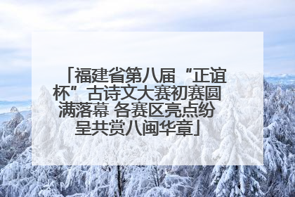 福建省第八届“正谊杯”古诗文大赛初赛圆满落幕 各赛区亮点纷呈共赏八闽华章