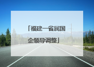 福建一省属国企领导调整