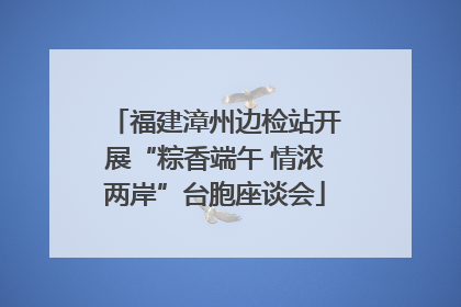 福建漳州边检站开展“粽香端午 情浓两岸”台胞座谈会