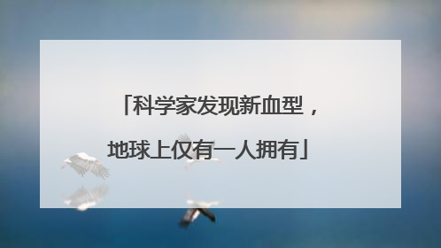 科学家发现新血型，地球上仅有一人拥有