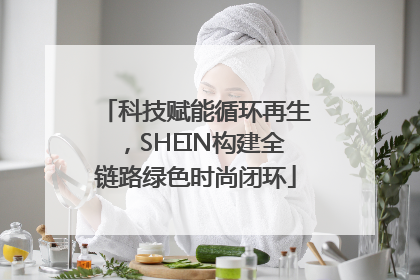 科技赋能循环再生，SHEIN构建全链路绿色时尚闭环