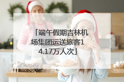 端午假期吉林机场集团运送旅客14.17万人次