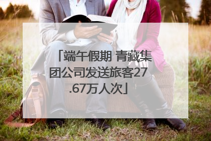 端午假期 青藏集团公司发送旅客27.67万人次