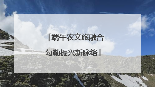 端午农文旅融合 勾勒振兴新脉络