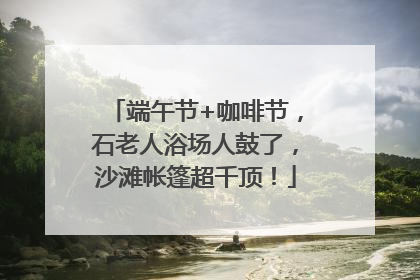 端午节+咖啡节，石老人浴场人鼓了，沙滩帐篷超千顶！