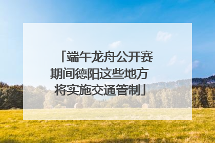端午龙舟公开赛期间德阳这些地方将实施交通管制