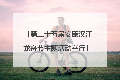 第二十五届安康汉江龙舟节主题活动举行