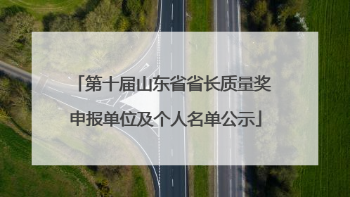 第十届山东省省长质量奖申报单位及个人名单公示