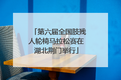 第六届全国肢残人轮椅马拉松赛在湖北荆门举行