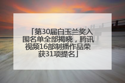 第30届白玉兰奖入围名单全部揭晓，腾讯视频16部制播作品荣获31项提名