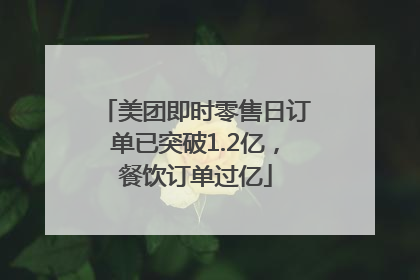 美团即时零售日订单已突破1.2亿，餐饮订单过亿