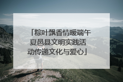 粽叶飘香情暖端午 夏邑县文明实践活动传递文化与爱心