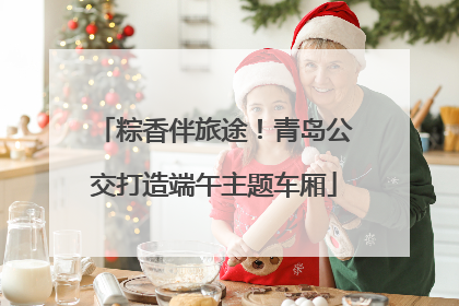粽香伴旅途！青岛公交打造端午主题车厢