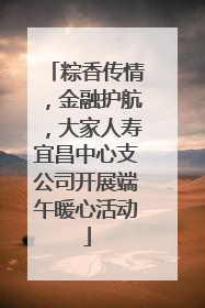 粽香传情，金融护航，大家人寿宜昌中心支公司开展端午暖心活动