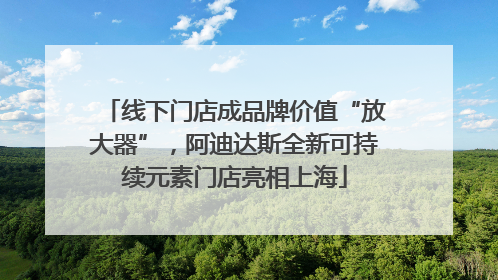 线下门店成品牌价值“放大器”，阿迪达斯全新可持续元素门店亮相上海