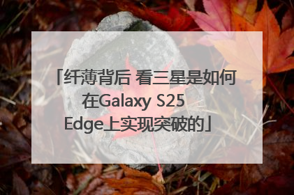 纤薄背后 看三星是如何在Galaxy S25 Edge上实现突破的