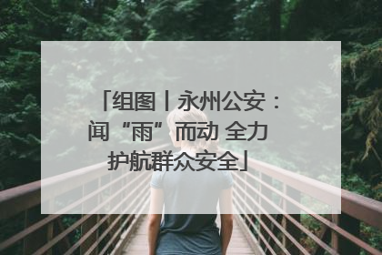 组图丨永州公安：闻“雨”而动 全力护航群众安全