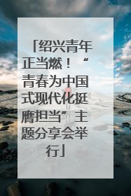 绍兴青年正当燃！“青春为中国式现代化挺膺担当”主题分享会举行