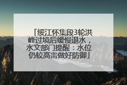 绥江怀集段3轮洪峰过境后缓慢退水，水文部门提醒：水位仍较高需做好防御